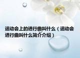 運(yùn)動(dòng)會(huì)上的進(jìn)行曲叫什么（運(yùn)動(dòng)會(huì)進(jìn)行曲叫什么簡介介紹）