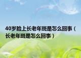 40歲臉上長老年斑是怎么回事（長老年斑是怎么回事）