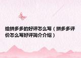 給拼多多的好評怎么寫（拼多多評價怎么寫好評簡介介紹）