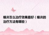 喉炎怎么治療效果最好（喉炎的治療方法有哪些）