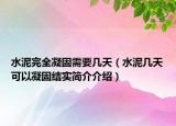 水泥完全凝固需要幾天（水泥幾天可以凝固結(jié)實簡介介紹）