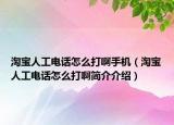淘寶人工電話怎么打啊手機(jī)（淘寶人工電話怎么打啊簡(jiǎn)介介紹）