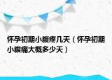 懷孕初期小腹疼幾天（懷孕初期小腹痛大概多少天）