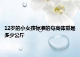 12歲的小女孩標(biāo)準(zhǔn)的身高體重是多少公斤