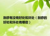 刮痧有沒有好處和壞處（刮痧的好處和壞處有哪些）