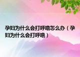 孕婦為什么會(huì)打呼嚕怎么辦（孕婦為什么會(huì)打呼嚕）
