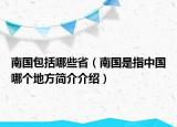 南國(guó)包括哪些?。蠂?guó)是指中國(guó)哪個(gè)地方簡(jiǎn)介介紹）