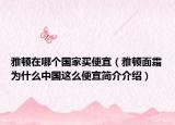 雅頓在哪個國家買便宜（雅頓面霜為什么中國這么便宜簡介介紹）