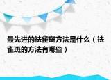 最先進(jìn)的祛雀斑方法是什么（祛雀斑的方法有哪些）