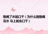 剛喝了水就口干（為什么剛剛喝完水 馬上就會(huì)口干）