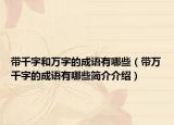 帶千字和萬(wàn)字的成語(yǔ)有哪些（帶萬(wàn)千字的成語(yǔ)有哪些簡(jiǎn)介介紹）