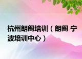 杭州朗閣培訓(xùn)（朗閣 寧波培訓(xùn)中心）