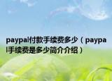 paypal付款手續(xù)費(fèi)多少（paypal手續(xù)費(fèi)是多少簡介介紹）