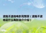 渡我不渡他電影完整版（渡我不渡他是什么電影簡介介紹）