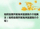 如何合理開發(fā)海洋資源簡介介紹英文（如何合理開發(fā)海洋資源簡介介紹）