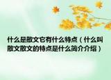 什么是散文它有什么特點(diǎn)（什么叫散文散文的特點(diǎn)是什么簡(jiǎn)介介紹）