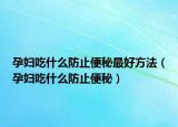 孕婦吃什么防止便秘最好方法（孕婦吃什么防止便秘）