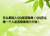 怎么看別人QQ是否隱身（QQ怎么看一個人是否隱身簡介介紹）