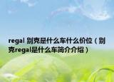 regal 別克是什么車什么價(jià)位（別克regal是什么車簡介介紹）