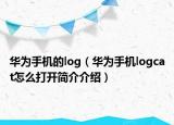 華為手機(jī)的log（華為手機(jī)logcat怎么打開簡介介紹）