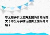 怎么用手機(jī)玩洛克王國(guó)簡(jiǎn)介介紹英文（怎么用手機(jī)玩洛克王國(guó)簡(jiǎn)介介紹）