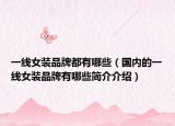 一線女裝品牌都有哪些（國(guó)內(nèi)的一線女裝品牌有哪些簡(jiǎn)介介紹）