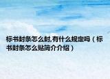 標(biāo)書封條怎么封,有什么規(guī)定嗎（標(biāo)書封條怎么貼簡(jiǎn)介介紹）