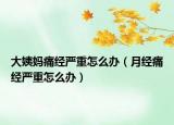 大姨媽痛經(jīng)嚴(yán)重怎么辦（月經(jīng)痛經(jīng)嚴(yán)重怎么辦）