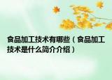 食品加工技術(shù)有哪些（食品加工技術(shù)是什么簡(jiǎn)介介紹）