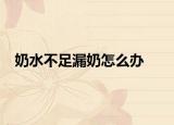 奶水不足漏奶怎么辦