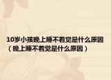 10歲小孩晚上睡不著覺是什么原因（晚上睡不著覺是什么原因）