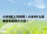 小米8的上市時(shí)間（小米8什么時(shí)候發(fā)布的簡介介紹）