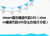 steam提示錯(cuò)誤代碼105（steam錯(cuò)誤代碼105怎么辦簡(jiǎn)介介紹）