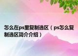 怎么在ps里復(fù)制選區(qū)（ps怎么復(fù)制選區(qū)簡介介紹）