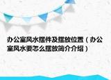辦公室風(fēng)水?dāng)[件及擺放位置（辦公室風(fēng)水要怎么擺放簡介介紹）