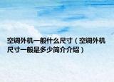 空調(diào)外機一般什么尺寸（空調(diào)外機尺寸一般是多少簡介介紹）