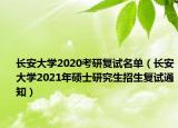 長(zhǎng)安大學(xué)2020考研復(fù)試名單（長(zhǎng)安大學(xué)2021年碩士研究生招生復(fù)試通知）