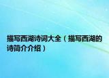 描寫(xiě)西湖詩(shī)詞大全（描寫(xiě)西湖的詩(shī)簡(jiǎn)介介紹）