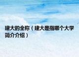 建大的全稱（建大是指哪個大學簡介介紹）