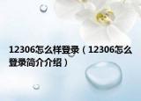 12306怎么樣登錄（12306怎么登錄簡(jiǎn)介介紹）