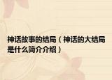 神話故事的結(jié)局（神話的大結(jié)局是什么簡介介紹）