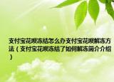 支付寶花唄凍結(jié)怎么辦支付寶花唄解凍方法（支付寶花唄凍結(jié)了如何解凍簡介介紹）