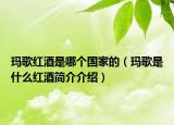 瑪歌紅酒是哪個國家的（瑪歌是什么紅酒簡介介紹）