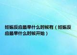 妊娠反應(yīng)最早什么時(shí)候有（妊娠反應(yīng)最早什么時(shí)候開始）