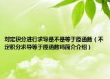 對(duì)定積分進(jìn)行求導(dǎo)是不是等于原函數(shù)（不定積分求導(dǎo)等于原函數(shù)嗎簡(jiǎn)介介紹）