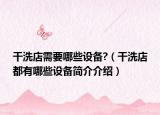 干洗店需要哪些設(shè)備?（干洗店都有哪些設(shè)備簡(jiǎn)介介紹）