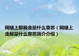 網(wǎng)絡(luò)上那我走是什么意思（網(wǎng)絡(luò)上走起是什么意思簡介介紹）