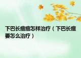 下巴長痘痘怎樣治療（下巴長痘要怎么治療）
