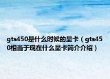 gts450是什么時(shí)候的顯卡（gts450相當(dāng)于現(xiàn)在什么顯卡簡(jiǎn)介介紹）