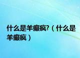 什么是羊癲瘋?（什么是羊癲瘋）